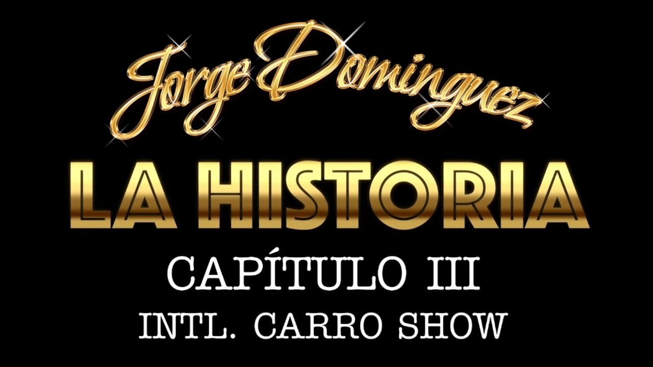 Jorge Domínguez La Historia: Capítulo III Intl. Carro Show
