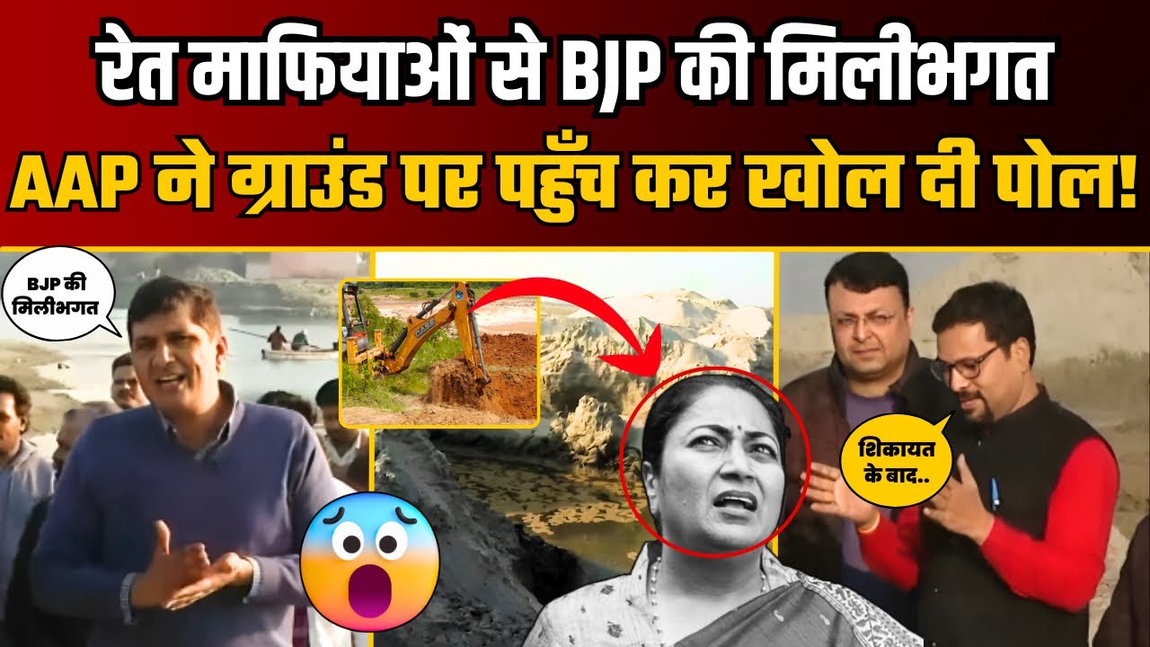 रेत माफियाओं के साथ BJP की साठगांठ, AAP ने Ground Report में किया खुलासा! | Saurabh Bharadwaj