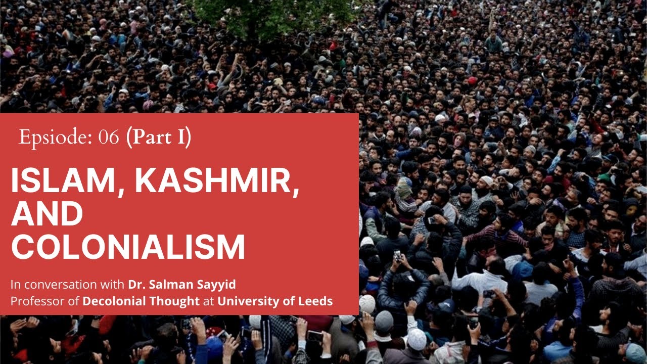 Islam, Kashmir, and Colonialism | EPISODE 6 | Part I | Podcast | With Prof. Salman Sayyid