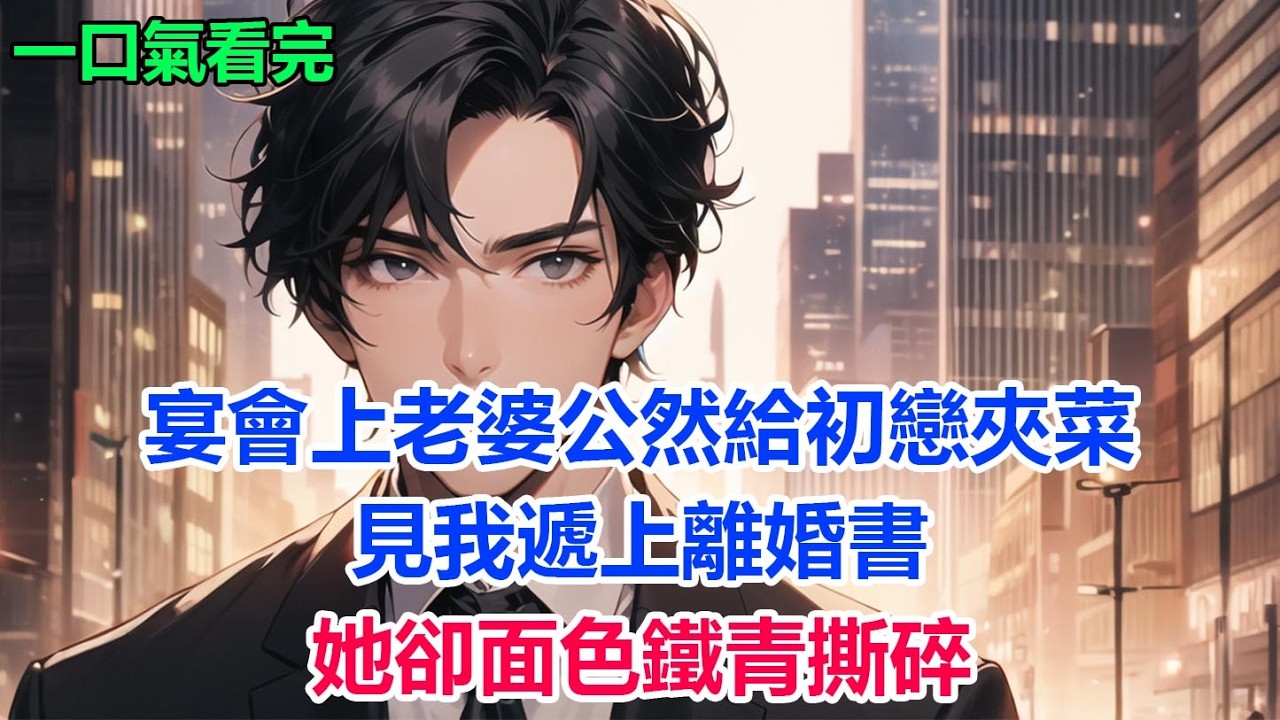 宴會上老婆公然給初戀夾菜，見我遞上離婚書，她卻面色鐵青撕碎