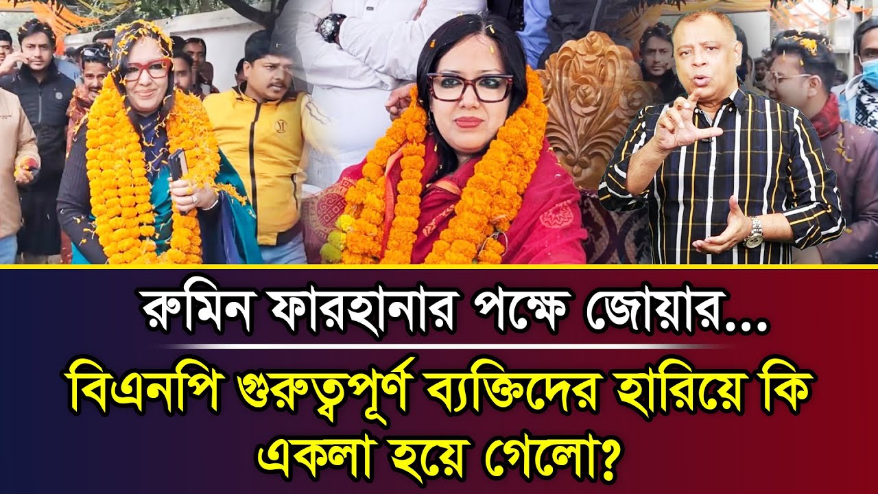 রুমিন ফারহানার পক্ষে জোয়ার...বিএনপি গুরুত্বপূর্ণ ব্যক্তিদের হারিয়ে কি একলা হয়ে গেলো? I Mostofa Feroz