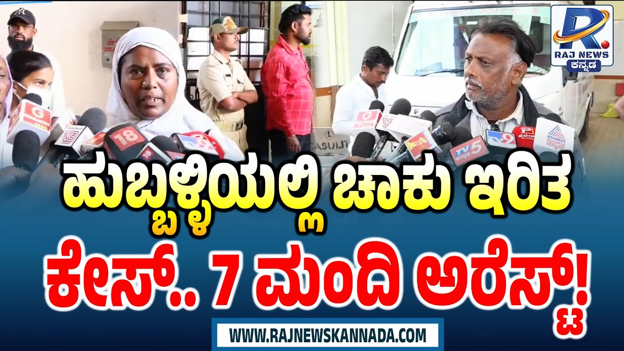 Hubballi Case | Seven Accused Arrested | ಹುಬ್ಬಳ್ಳಿಯಲ್ಲಿ ಚಾಕು ಇರಿತ ಕೇಸ್.. 7 ಮಂದಿ ಅರೆಸ್ಟ್!