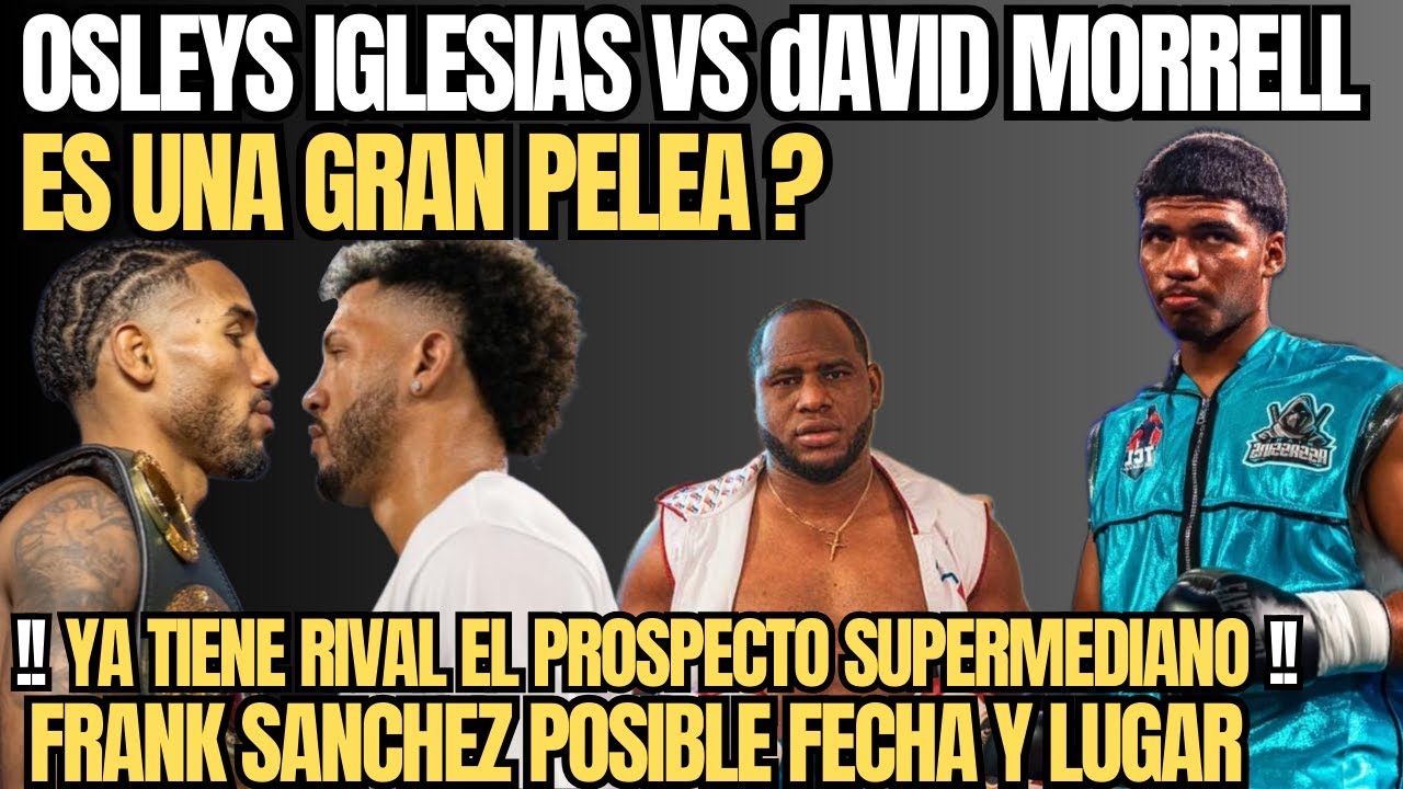 Osleys Iglesias❓Ya tiene RIVAL el zurdo CUBANO🔥Morrell dispuesto a bajar a las 168😮