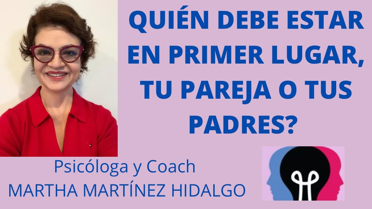 QUIÉN DEBE ESTAR EN PRIMER LUGAR, TU PAREJA O TUS PADRES? Psicóloga y Coach Martha Martínez Hidalgo