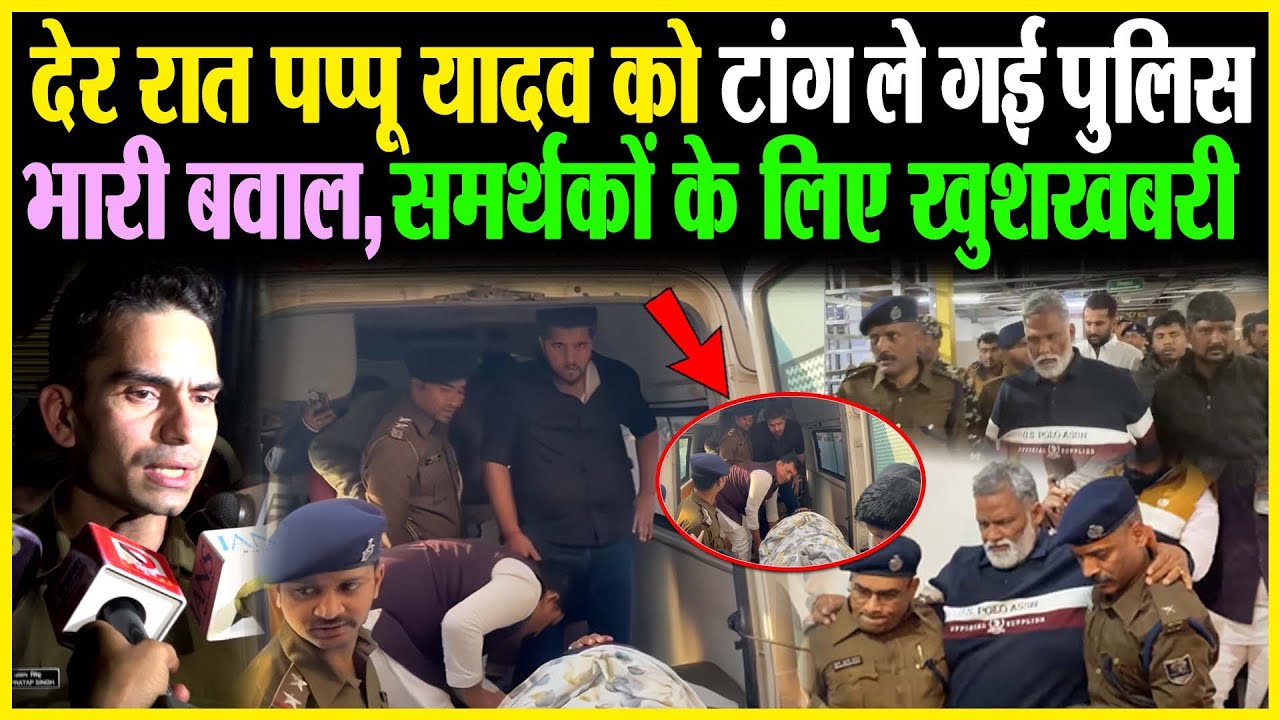 देर रात Pappu Yadav को टांग ले गई पुलिस, भारी बवाल, समर्थकों के लिए खुशखबरी