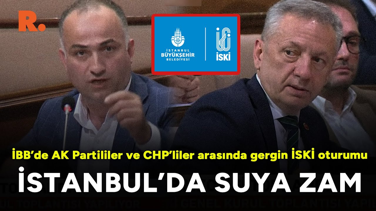 İBB’de AK Partililer ve CHP'liler arasında gergin İSKİ oturumu: İstanbul'da suya zam