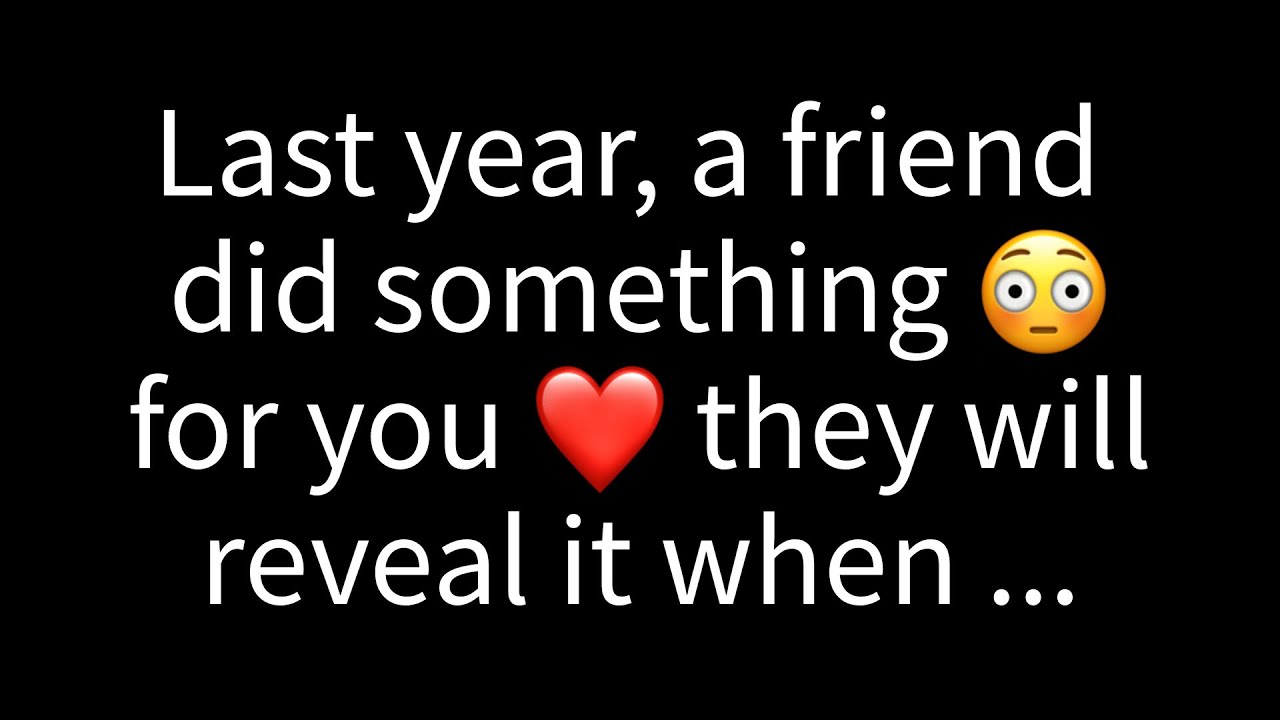 💌 Last year, a friend did something special for you, and they'll disclose what it was when...