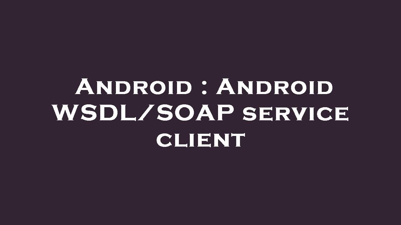 Android : Android WSDL/SOAP service client