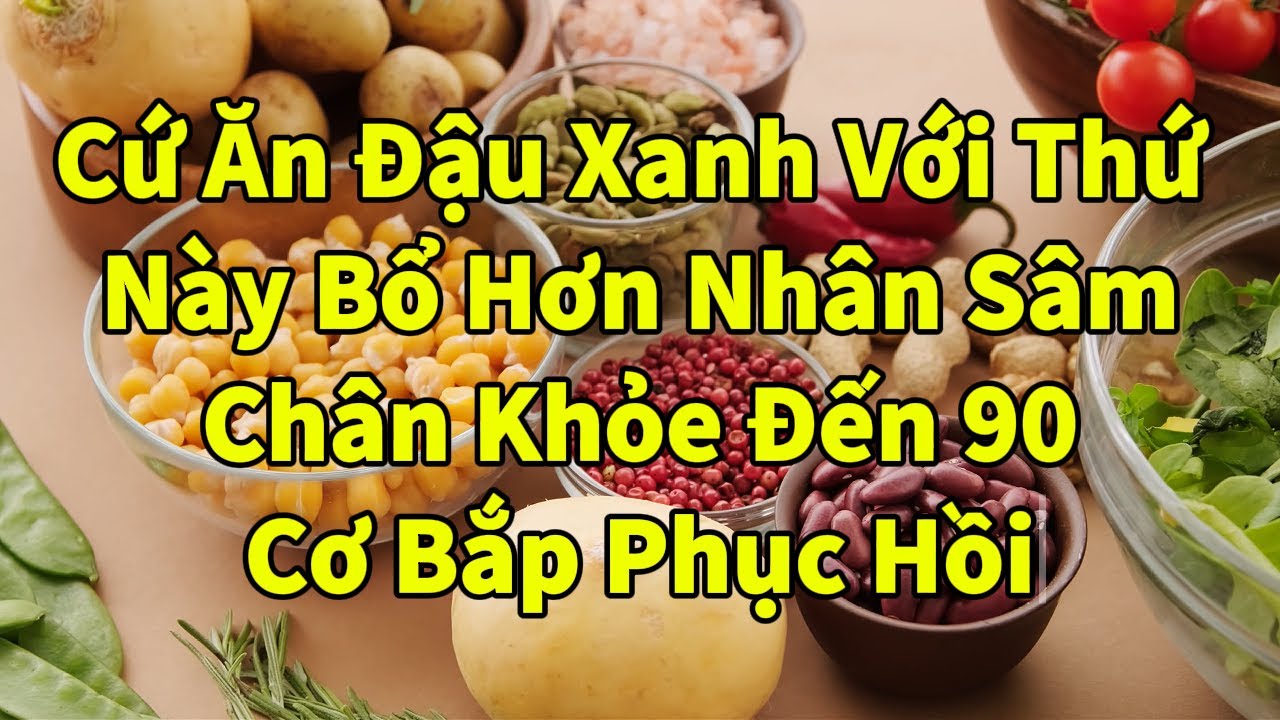 Cứ Ăn Đậu Xanh Với Thứ Này Bổ Hơn Nhân Sâm, Chân Khỏe Đến 90, Cơ Bắp Phục Hồi