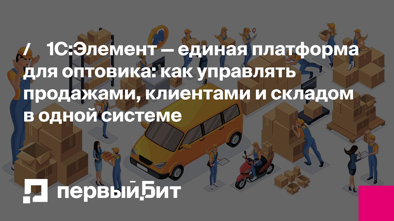1С:Элемент — единая платформа для оптовика: как управлять продажами, клиентами и складом