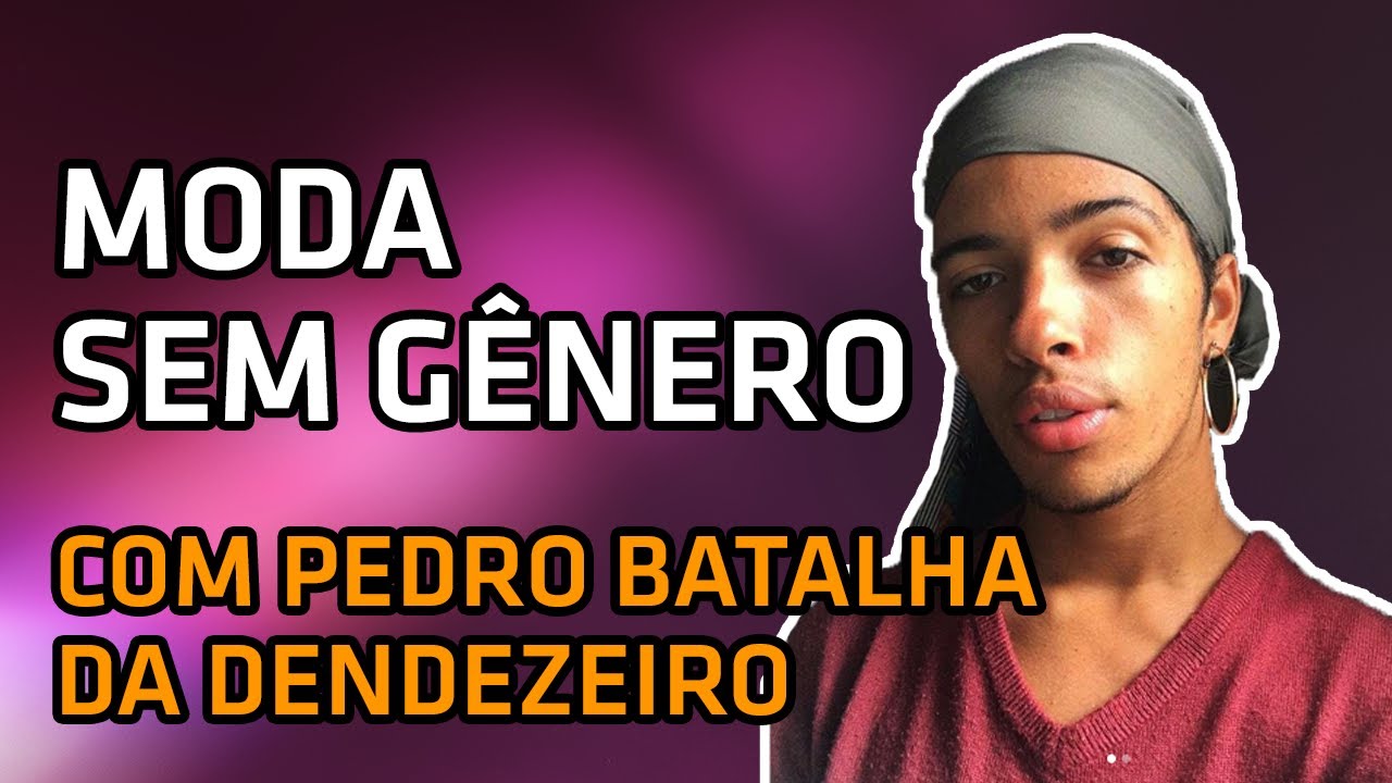 Moda Sem G&ecirc;nero com Pedro Batalha da Dendezeiro