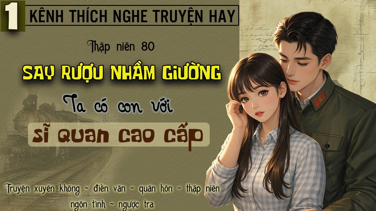 Tập 1 : Thập niên 80 say rượu nhầm giường ta có con với sĩ quan cao cấp