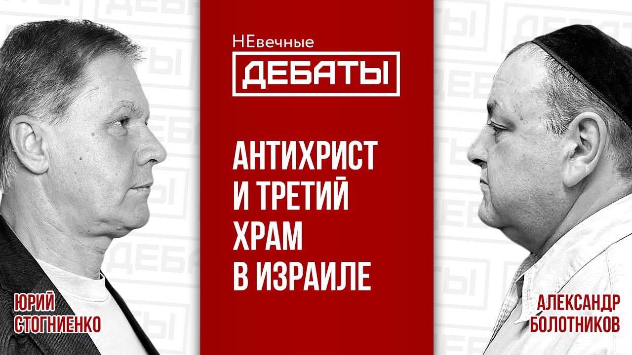 Воцарится ли антихрист в третьем храме в Израиле? (Стогниенко – Болотников) | НЕвечные ДЕБАТЫ