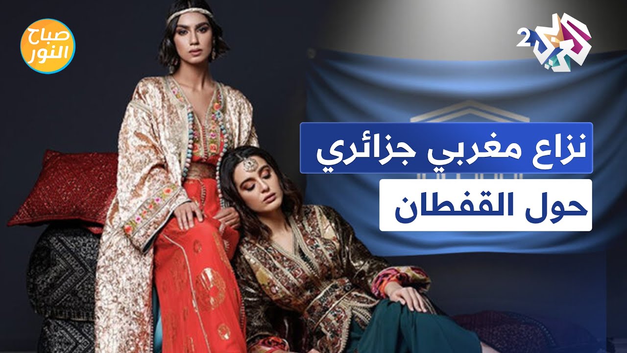 صباح النور l بسبب القفطان ... نزاع مغربي جزائري جديد واستمرار لصراع البلدين حول الرموز الثقافية