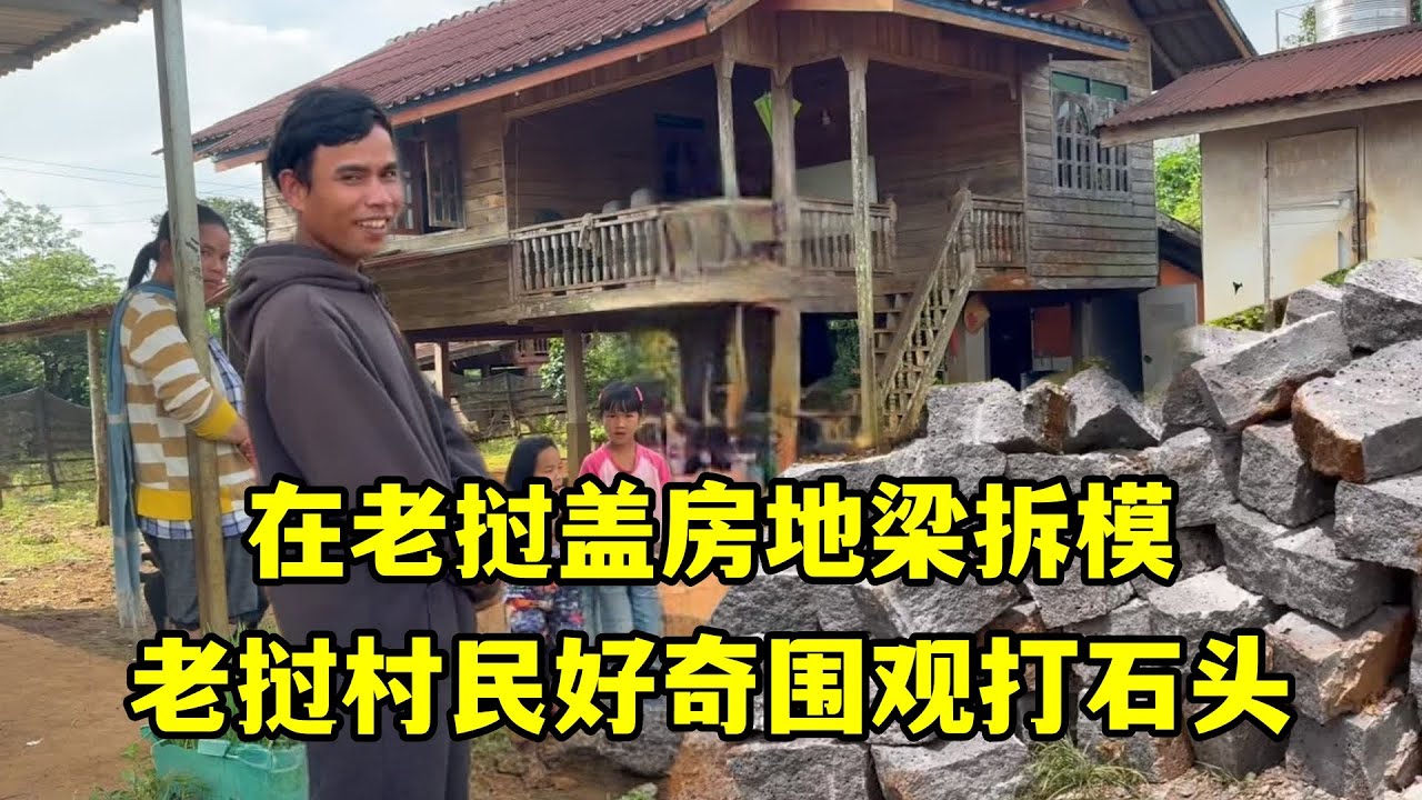 在老撾蓋房地梁拆模，村民好奇圍觀打石頭：沒见過用石頭蓋房子！
