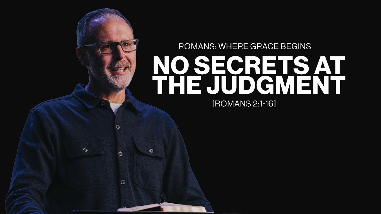 Romans : Where Grace Begins | Week 3: No Secrets at the Judgment: Romans 2:1-16