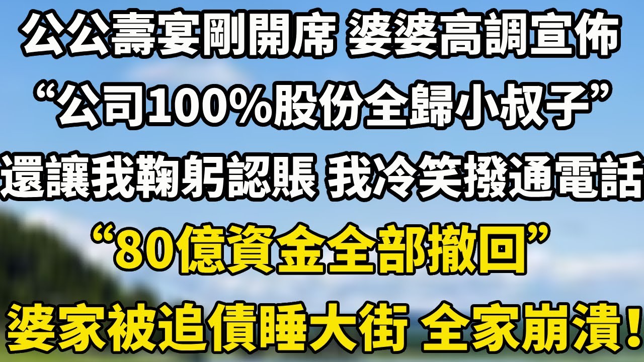 公公壽宴剛開席 婆婆高調宣佈“公司100%股份全歸小叔子” 還讓我鞠躬認賬 我冷笑撥通電話“80億資金全部撤回” 當晚婆家被追債睡大街 全家崩潰！#小說 #中老年故事 #故事頻道