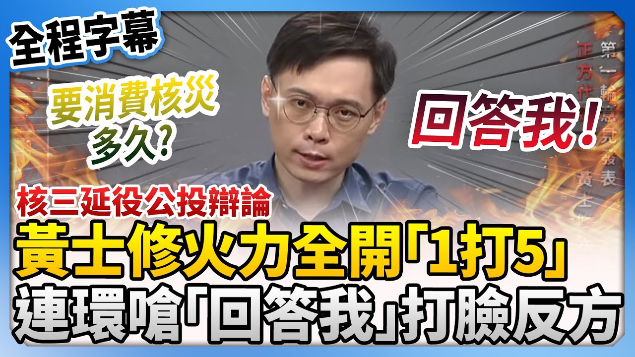 【全程字幕】核三延役公投辯論！黃士修火力全開「1打5」　連環嗆「回答我」打臉反方 @ChinaTimes