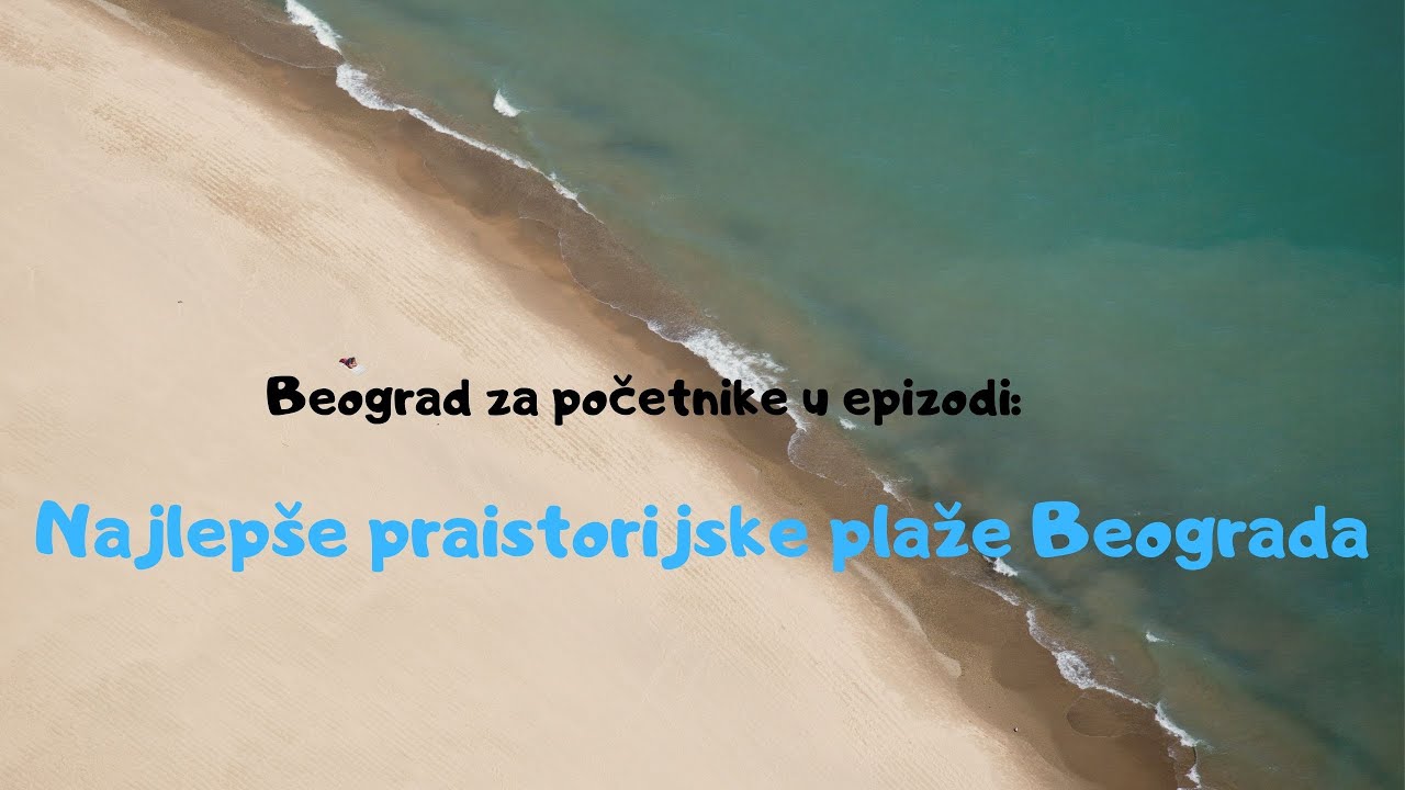 NAJLEPŠE PRAISTORIJSKE PLAŽE - Beograd za početnike