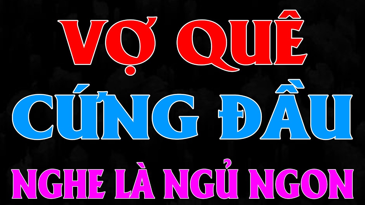 5 Phút nghe đã hứng khởi: VỢ QUÊ CỨNG ĐẦU (Full Bộ) - Nghe kể chuyện đêm có thật 100%