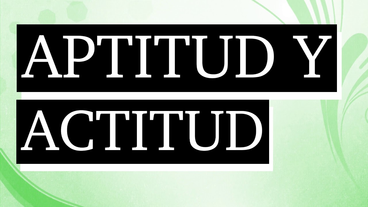 Significado de aptitud y actitud - Diferencia entre aptitud y actitud - Qué es aptitud y actitud