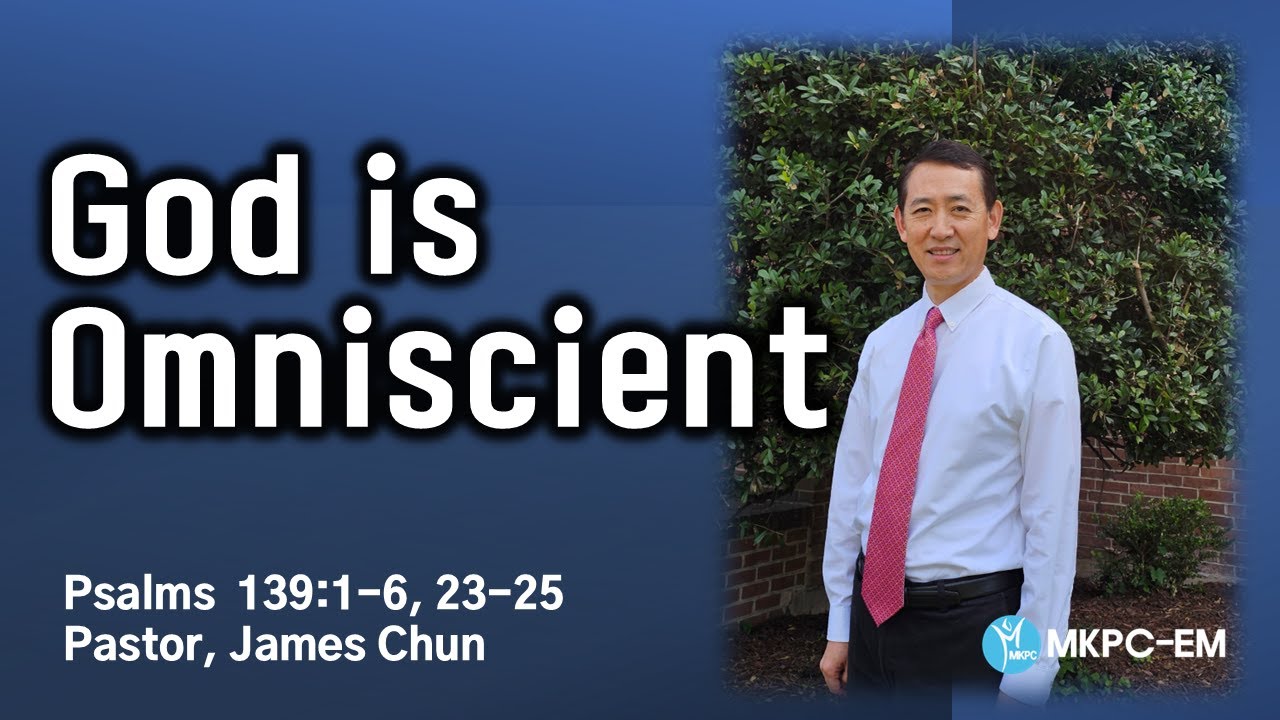 God is Omniscient |  Psalms  139.1-6, 23-25 | Pastor. James Chun | MKPC-EM
