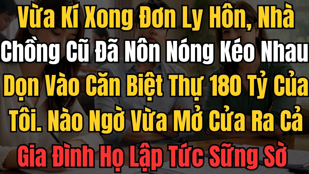 Vừa Kí Xong Đơn Ly Hôn ,Nhà Chồng Cũ Đã Nôn Nóng Kéo Nhau Dọn Vào Căn Biệt Thự 180 Tỷ Của Tôi...