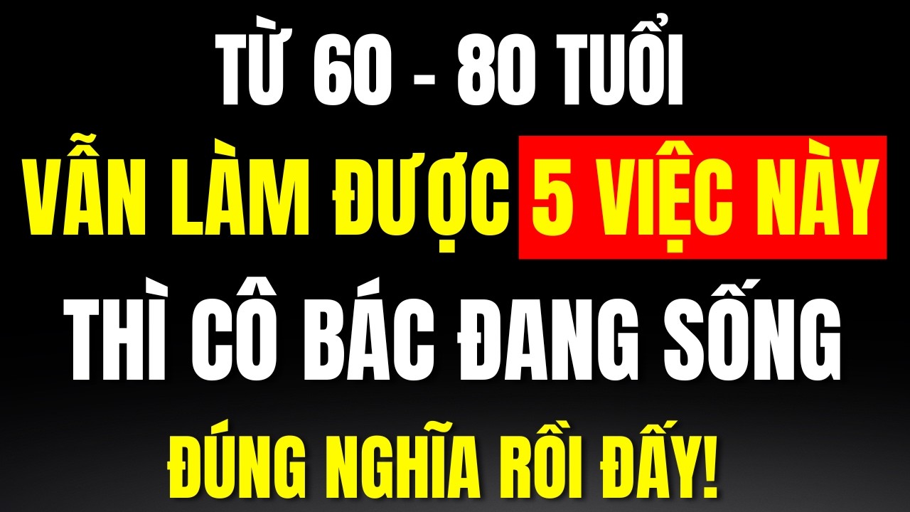 Từ 60 - 80 Tuổi: Vẫn Làm Được 5 Việc Này, Thì Cô Bác Đang Sống Đúng Nghĩa Rồi Đấy!