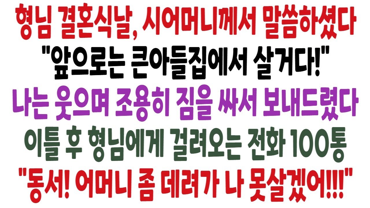 결혼식날, 시어머니께서 말씀하셨다. '앞으로는 큰아들네 집에서 살겠다' 나는 웃으며 조용히 짐을 싸서 보냈다. 이틀후 걸려오는 큰집전화100통