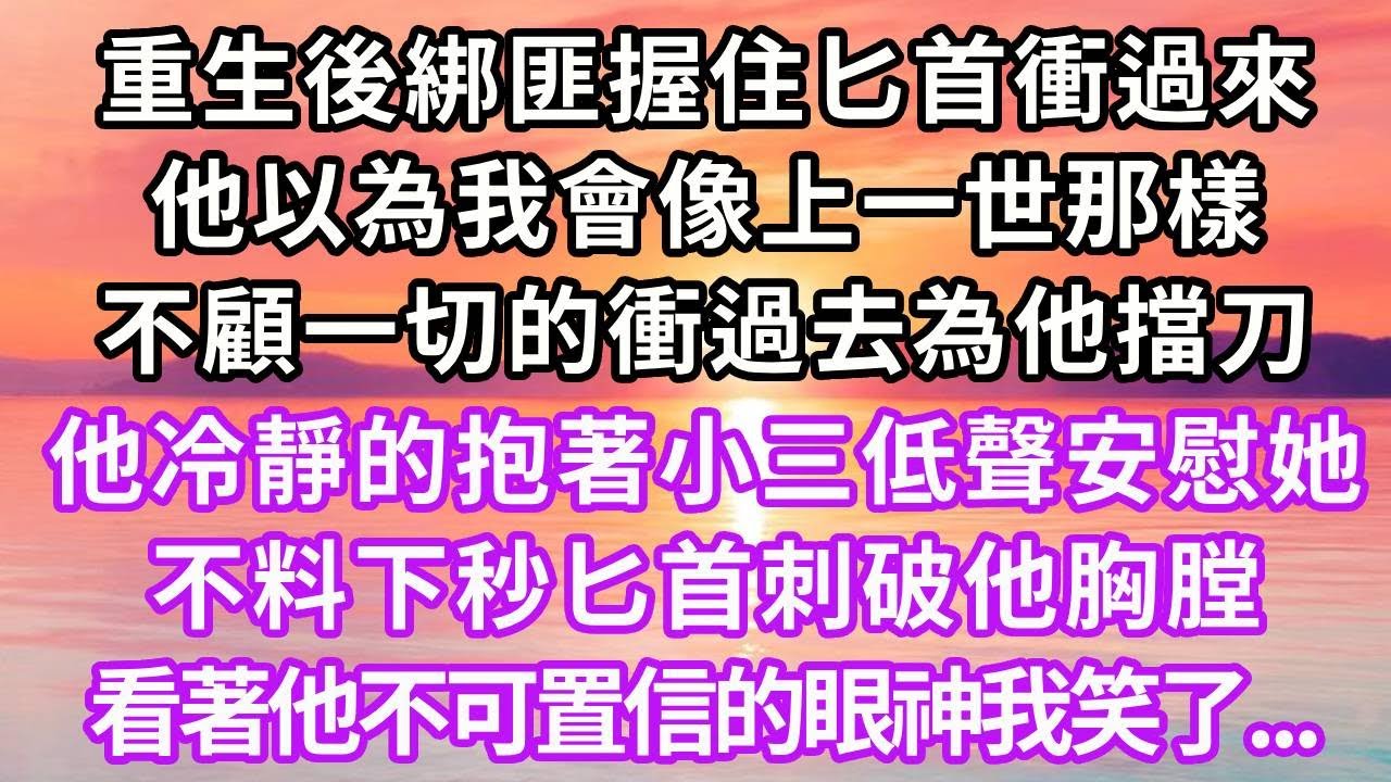 重生後綁匪握住匕首衝過來，他以為我會像上一世那樣，不顧一切的衝過去為他擋刀，他冷靜的抱著小三低聲安慰著她，不料下秒匕首刺破他胸膛，看著他不可置信的眼神我笑了...#重生 #復仇 #爽文 #大女主