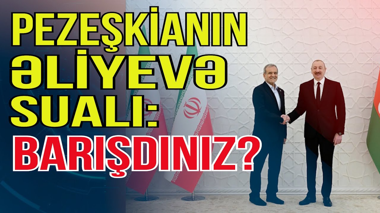 Pezeşkianın Əliyevə sualı: Barışdınız? - DETALLAR - Media Turk TV