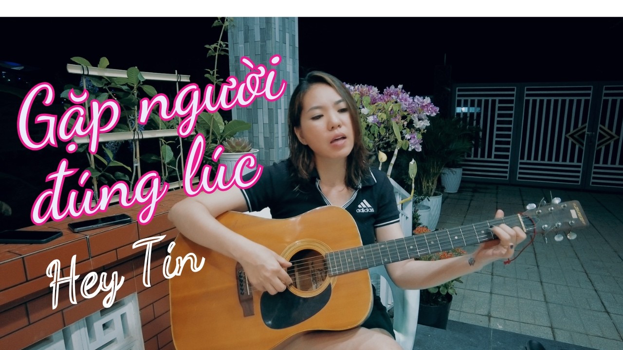 GẶP NGƯỜI ĐÚNG LÚC – Hey Tín Cover | Nhạc Hoa Lời Việt