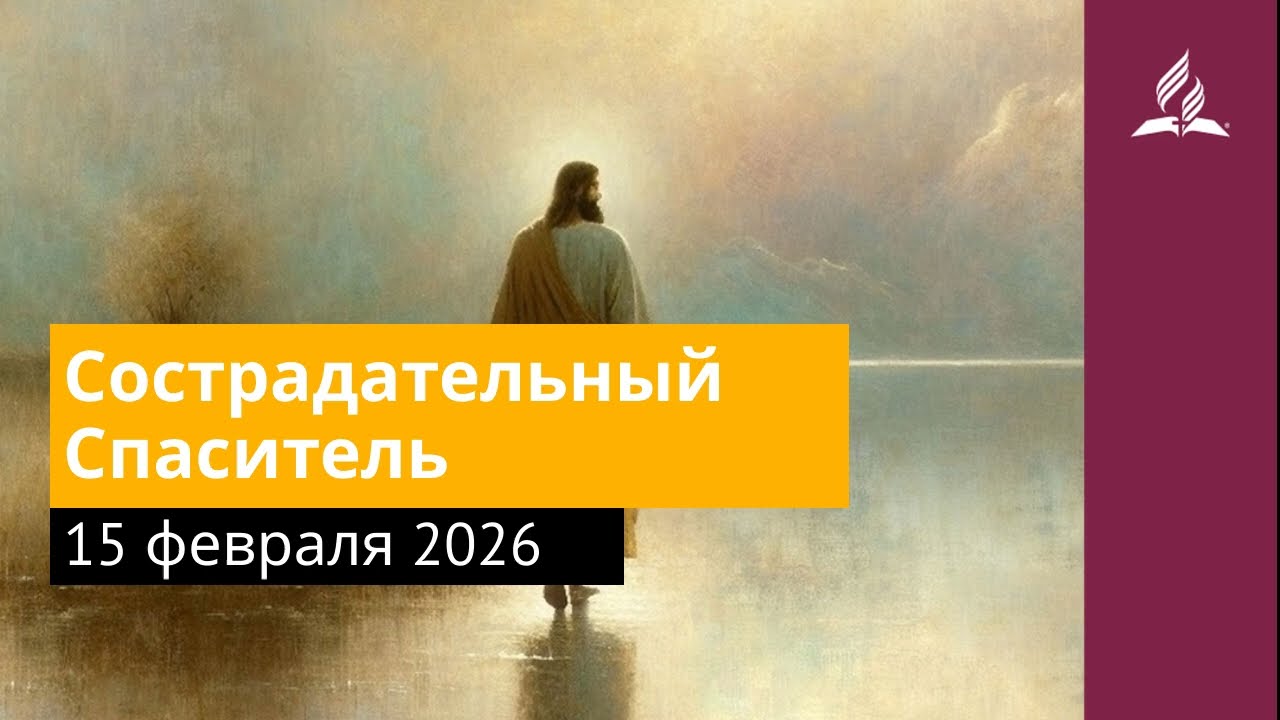 15 февраля 2026. Сострадательный Спаситель. Иисус — величайшее имя | Адвентисты