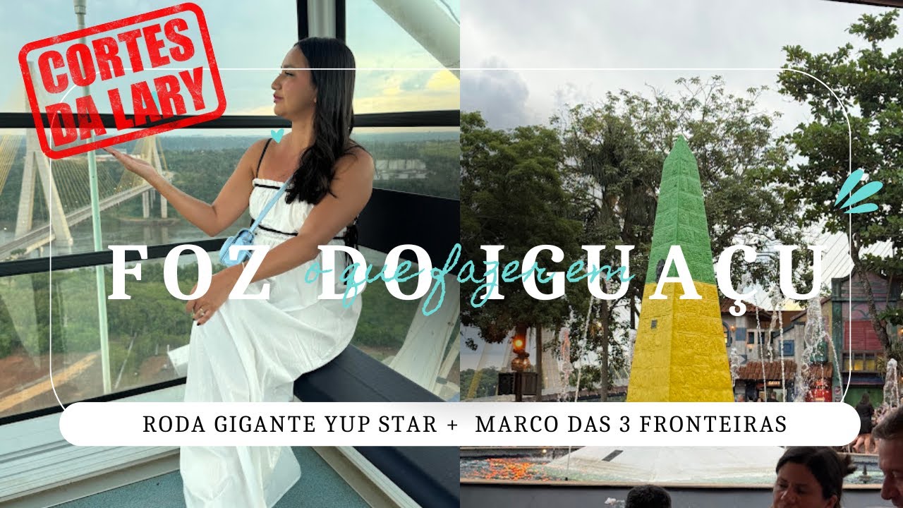 CORTES DA LARY | FOZ DO IGUAÇU | RODA GIGANTE YUP STAR | MARCO DAS 3 FRONTEIRAS | PREÇOS | DICAS