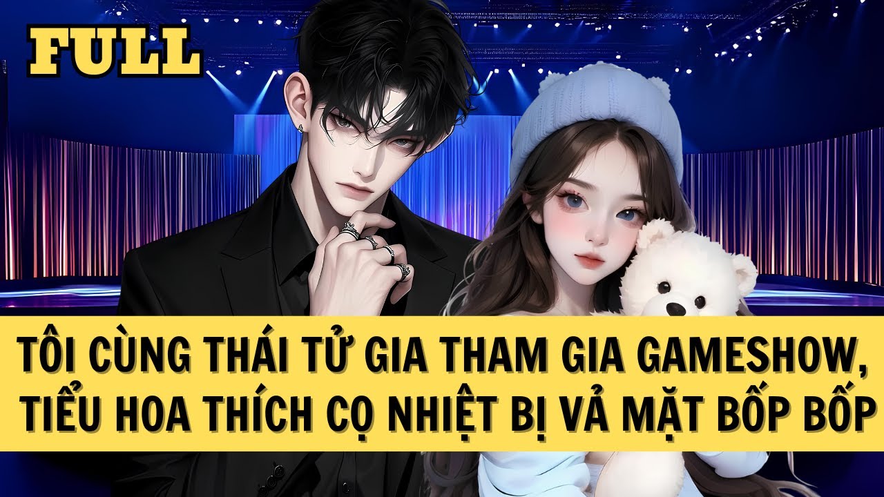 [FULL REVIEW] TÔI CÙNG THÁI TỬ GIA THAM GIA GAMESHOW, TIỂU HOA THÍCH CỌ NHIỆT BỊ VẢ MẶT BỐP BỐP