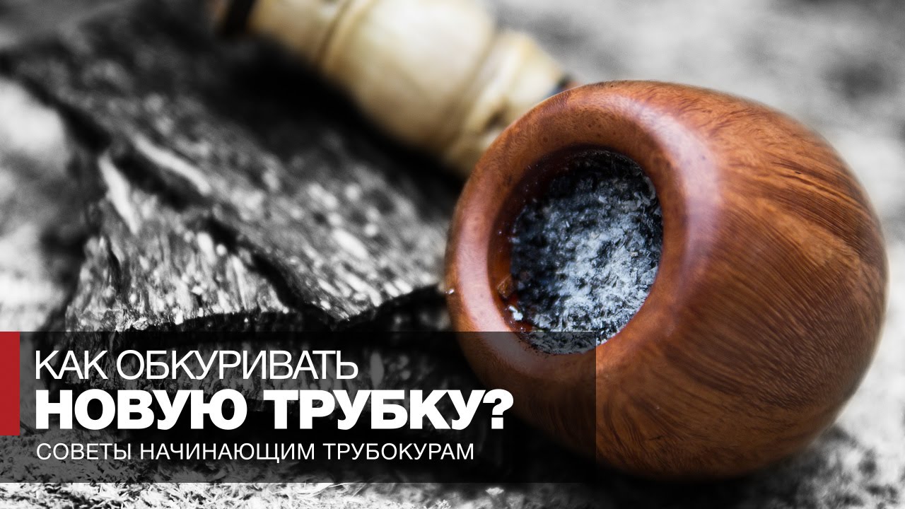 Как курить трубку - Советы начинающим курильщикам трубки - Как правильно обкуривать новую трубку