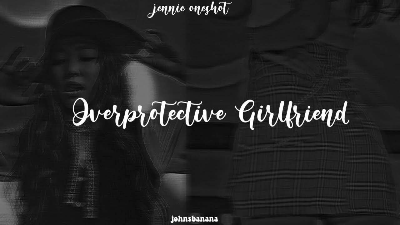 k. jennie oneshot - “overprotective girlfriend”