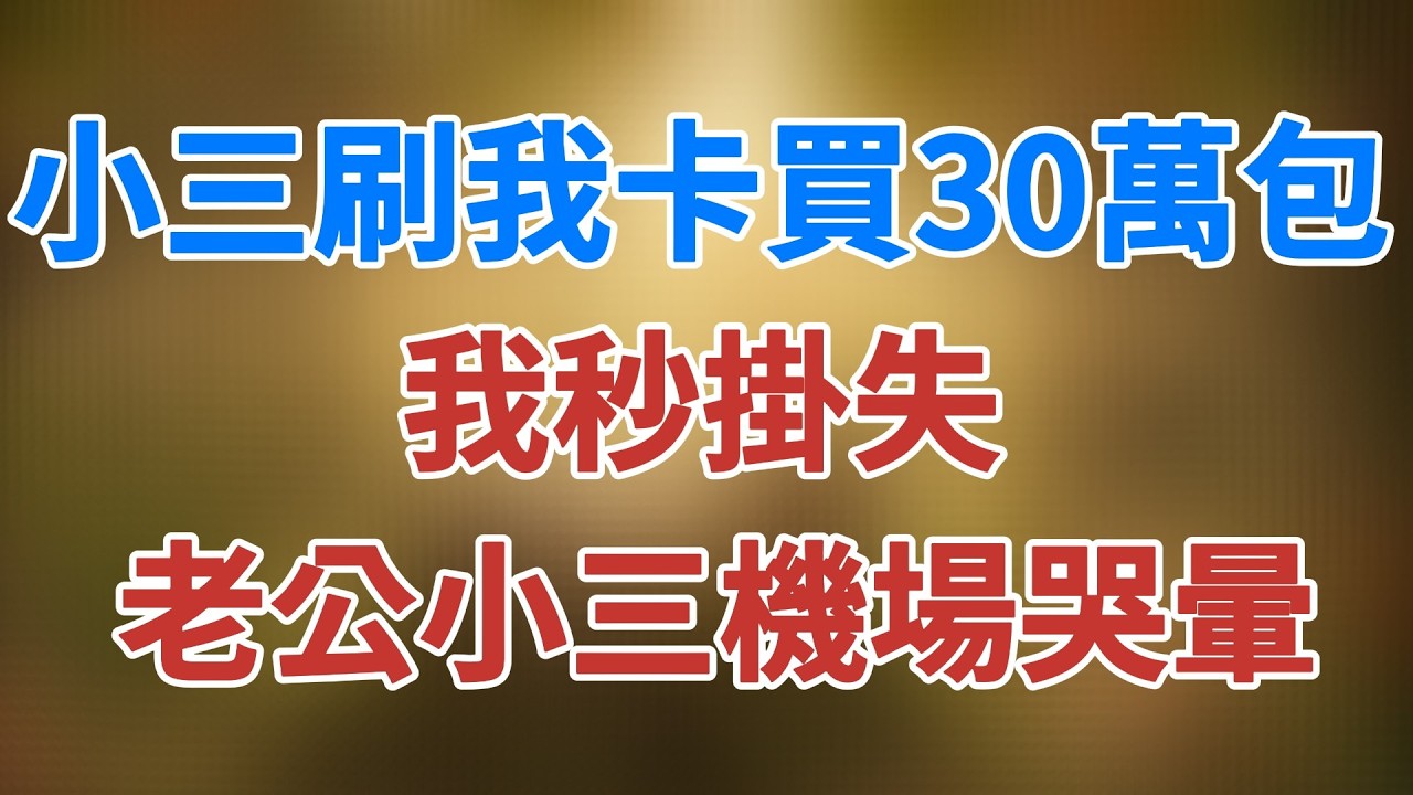 小三刷我卡買30萬包，我秒掛失，老公小三機場哭暈 #講故事 #夜讀人生 #松鼠講故事 #情感故事