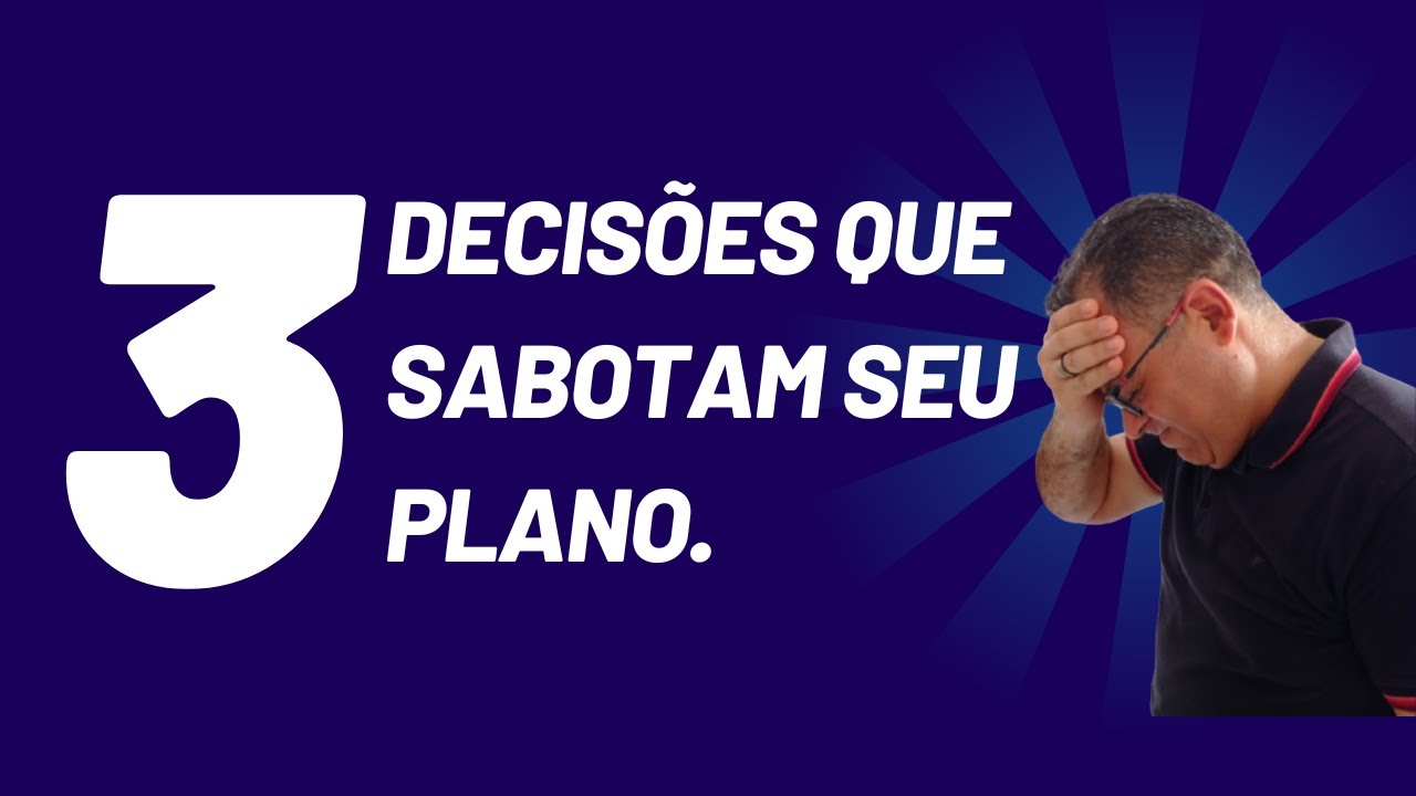 3 DECISÕES FATAIS QUE SABOTAM SEU PLANO.