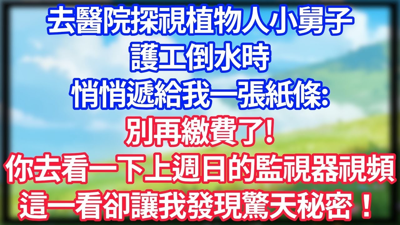 【爽文】去醫院探視植物人小舅子，護工倒水時，悄悄遞給我一張紙條：別再繳費了！你去看一下上週日的監視器視頻！這一看卻讓我發現驚天秘密！#情感故事 #生活經驗 #老年生活 #為人處世