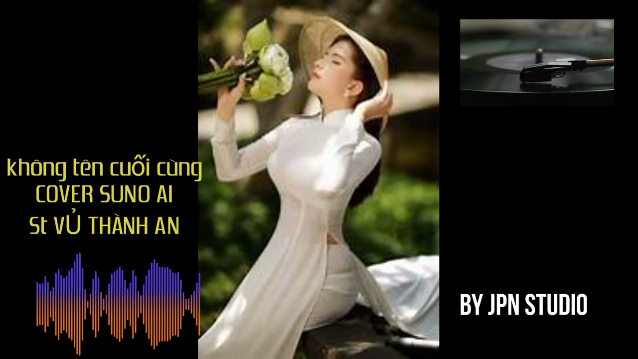 Bài Không Tên Cuối Cùng - Cover By SUNO AI - JPN STUDIO 2026
