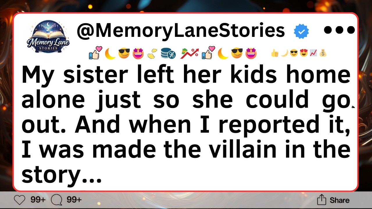 My sister left her kids home alone just so she could go out. And when I reported it...