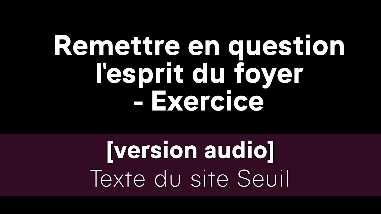 [version audio] Remettre en question l'esprit du foyer - exercice