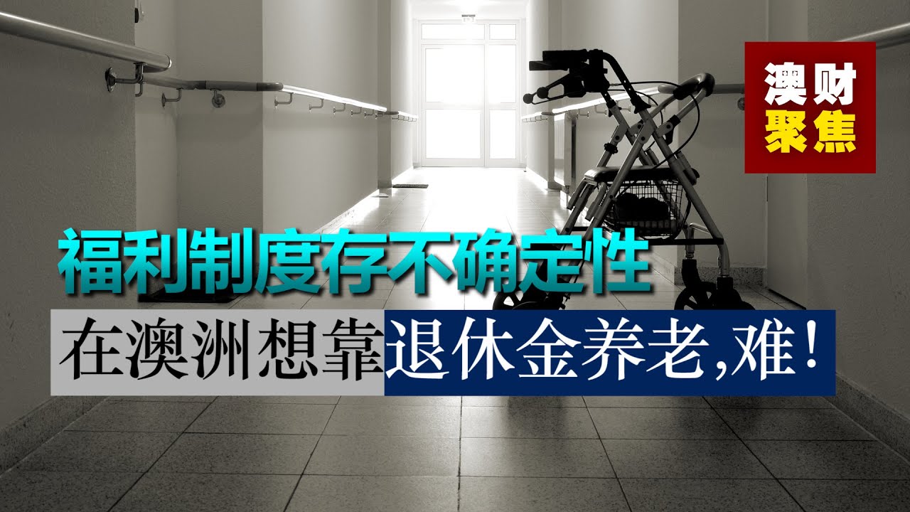福利制度存不确定性 未来在澳洲想靠退休金养老&mdash;&mdash;难！
