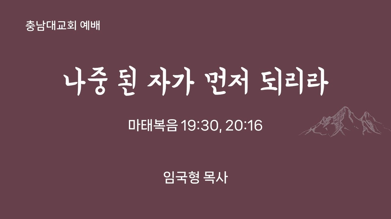 [충남대교회] 2025년 12월 28일 / 나중 된 자가 먼저 되리라 (마태복음 19:30, 20:16) - 임국형 목사