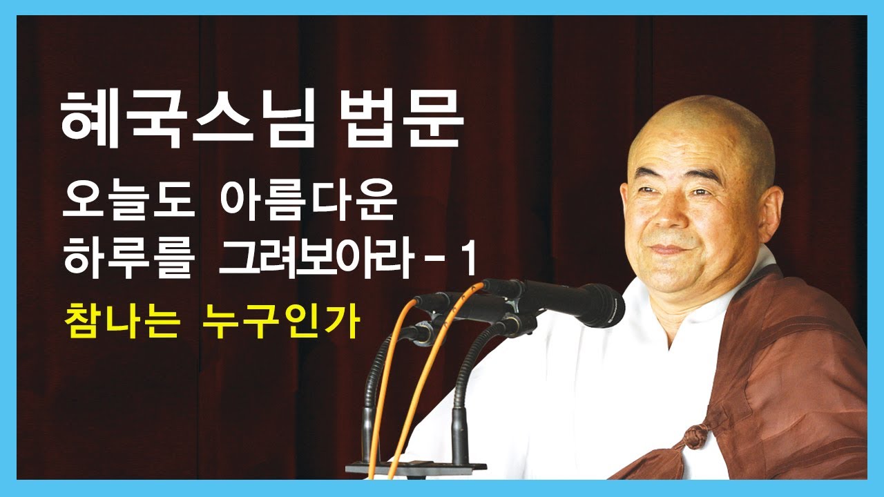 혜국스님 법문 - 오늘도 아름다운 하루를 그려보아라 - 1. 참나는 누구인가.