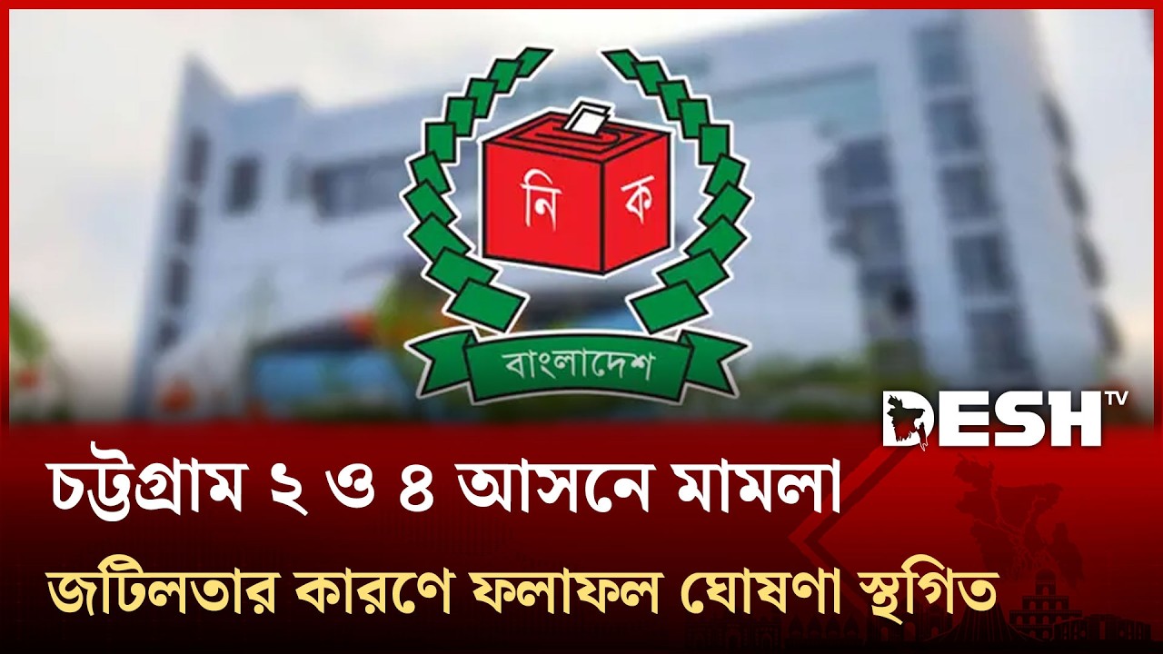 চট্টগ্রাম ২ ও ৪ আসনে মামলা জটিলতার কারণে ফলাফল ঘোষণা স্থগিত | Chattogram | Result | Desh TV