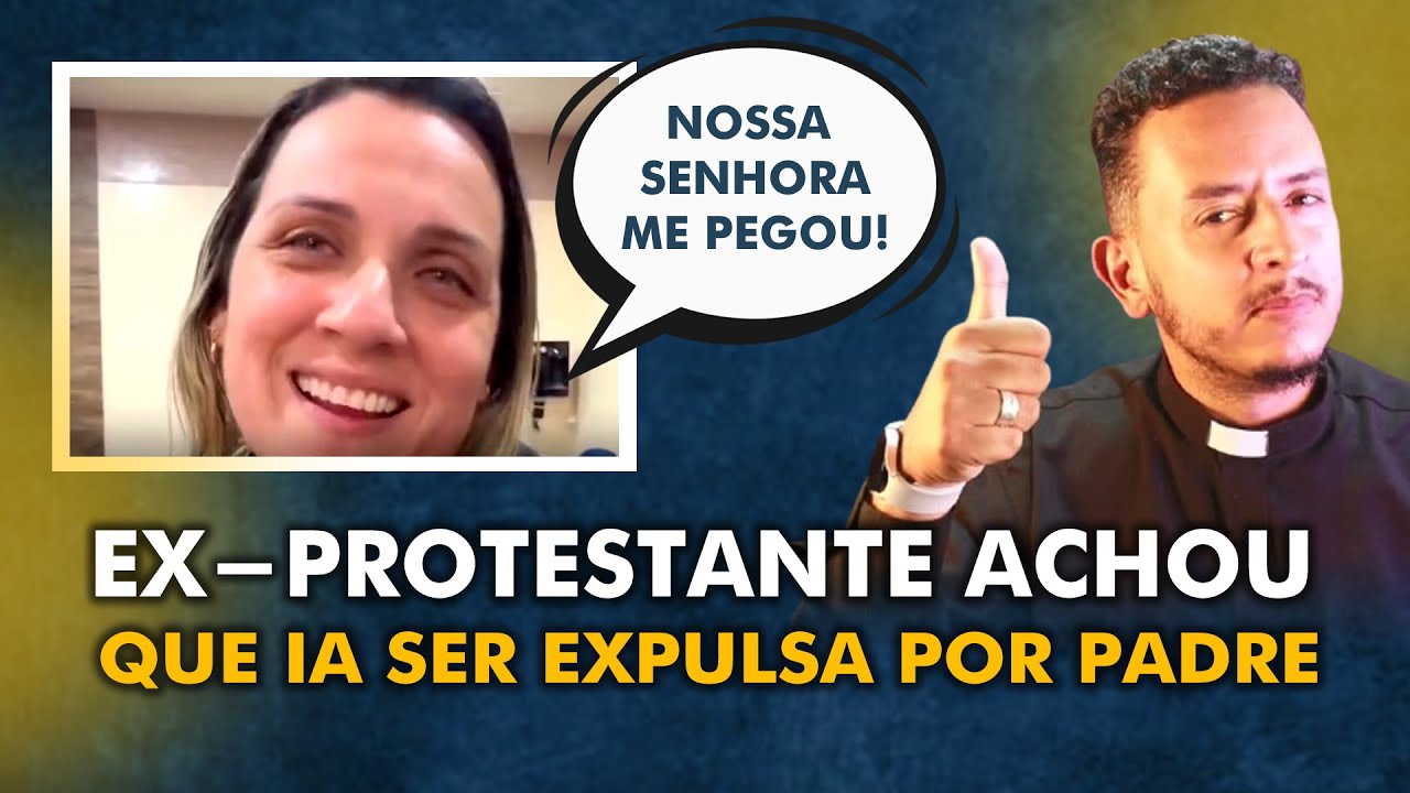 EX-PROTESTANTE ACHOU QUE O PADRE IA EXPULSAR ELA DA IGREJA