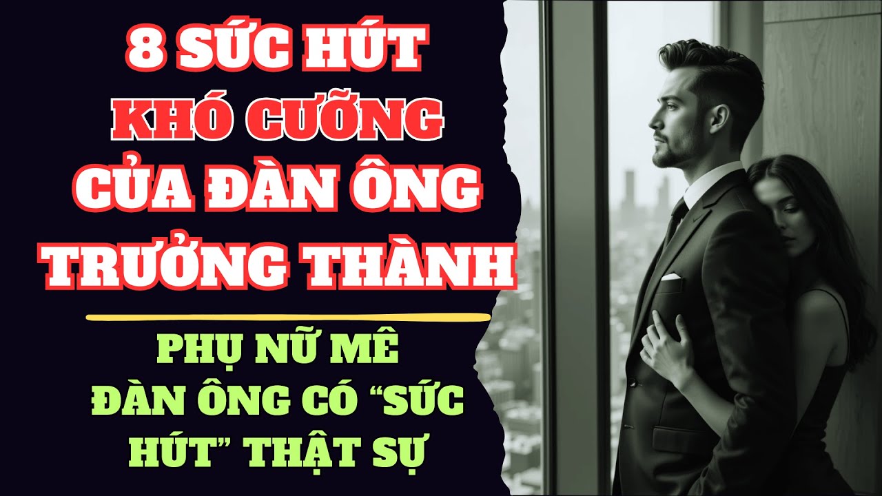 8 SỨC HÚT KHÓ CƯỠNG CỦA MỘT NGƯỜI ĐÀN ÔNG TRƯỞNG THÀNH ĐỐI VỚI PHỤ NỮ