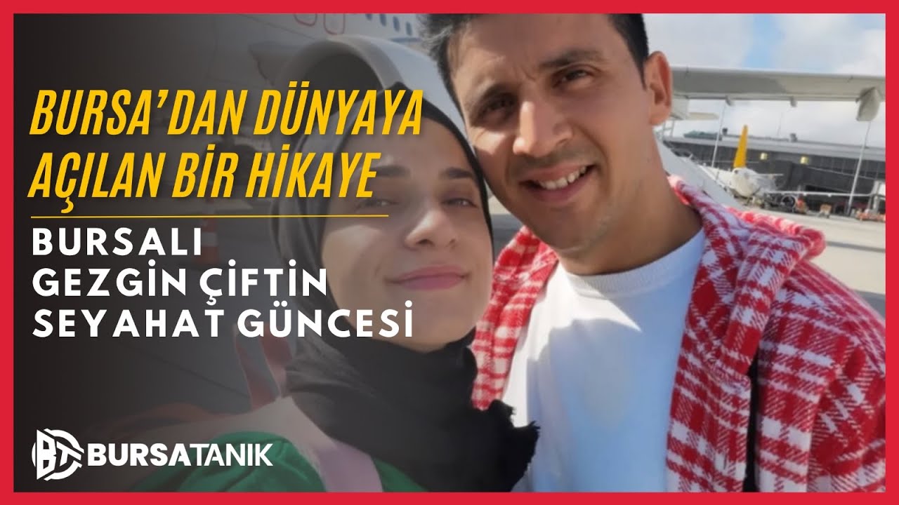 Bursa’dan Dünyaya Açılan Bir Hikaye:Bursalı Gezgin Çiftin Seyahat Güncesi